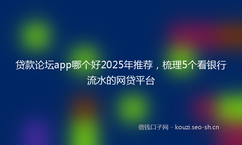 贷款论坛app哪个好2025年推荐，梳理5个看银行流水的网贷平台