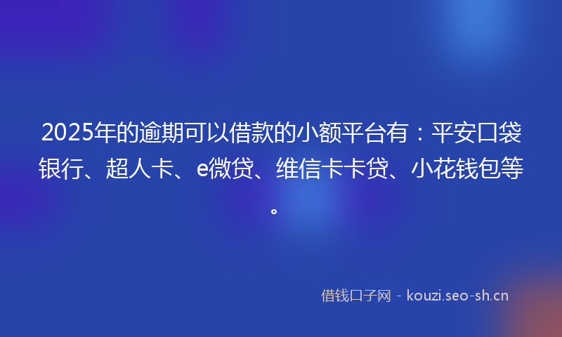 2025年的逾期可以借款的小额平台有:平安口袋银行、超人卡、e微贷、维信卡卡贷、小花钱包等。