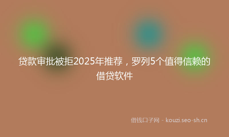 贷款审批被拒2025年推荐，罗列5个值得信赖的借贷软件