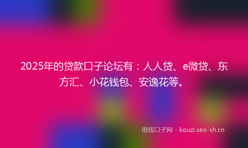 2025年的贷款口子论坛有：人人贷、e微贷、东方汇、小花钱包、安逸花等。