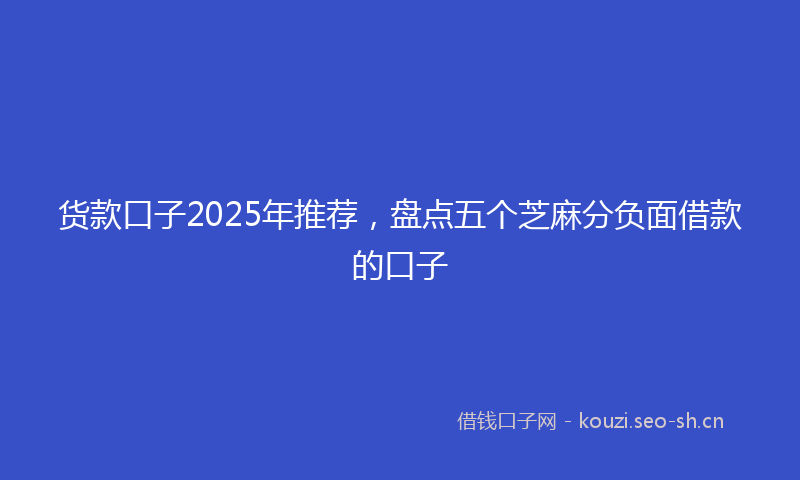 货款口子2025年推荐，盘点五个芝麻分负面借款的口子