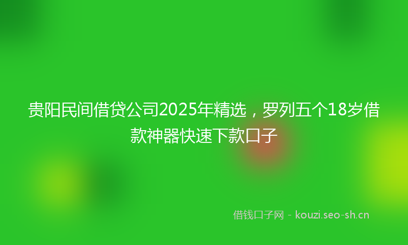 贵阳民间借贷公司2025年精选，罗列五个18岁借款神器快速下款口子