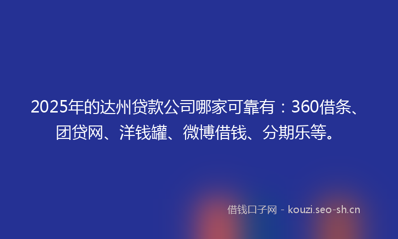 2025年的达州贷款公司哪家可靠有:360借条、团贷网、洋钱罐、微博借钱、分期乐等。
