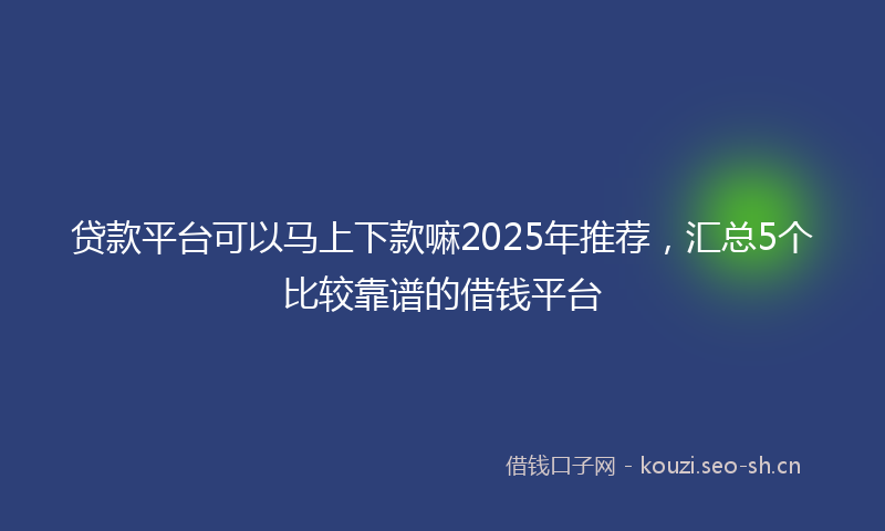 贷款平台可以马上下款嘛2025年推荐，汇总5个比较靠谱的借钱平台