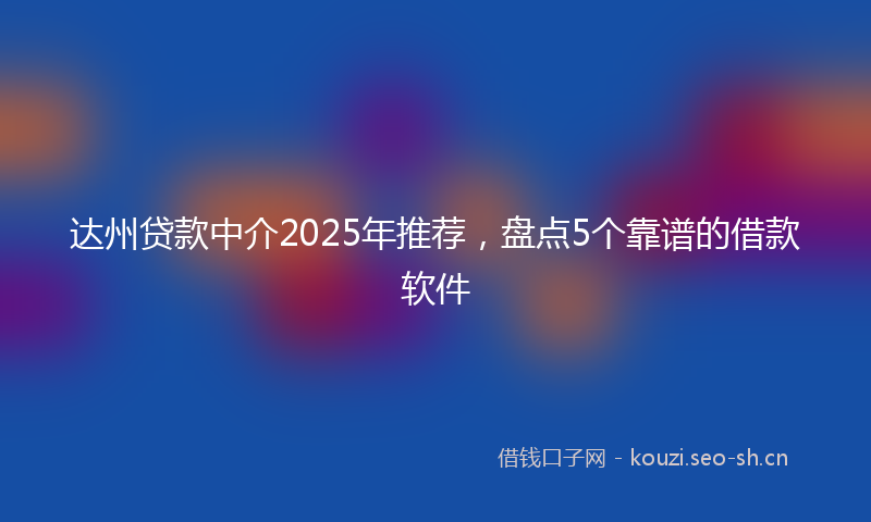 达州贷款中介2025年推荐,盘点5个靠谱的借款软件
