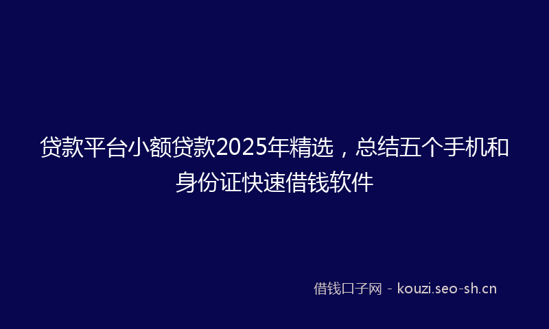 贷款平台小额贷款2025年精选，总结五个手机和身份证快速借钱软件