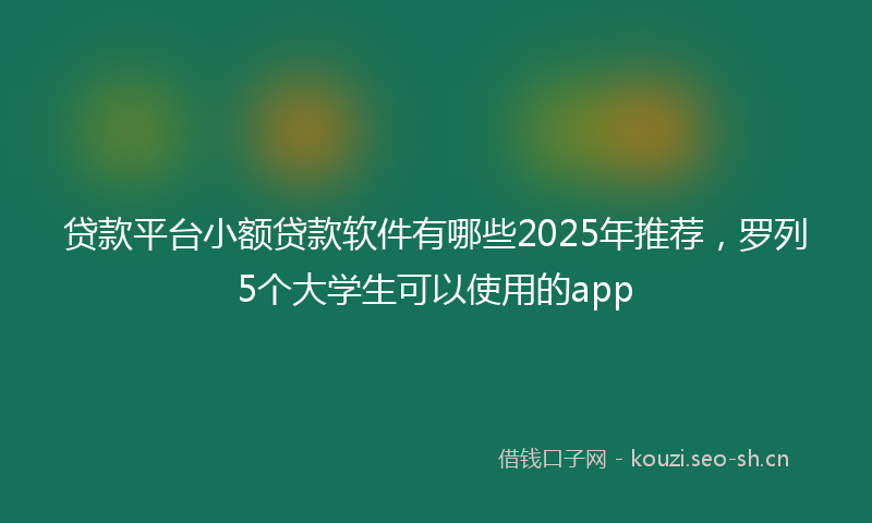 贷款平台小额贷款软件有哪些2025年推荐，罗列5个大学生可以使用的app