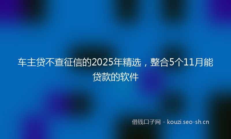 车主贷不查征信的2025年精选，整合5个11月能贷款的软件