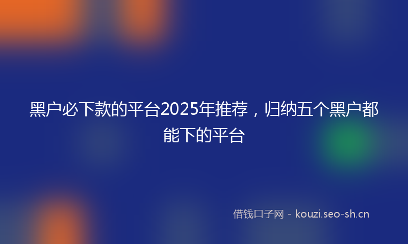 黑户必下款的平台2025年推荐，归纳五个黑户都能下的平台