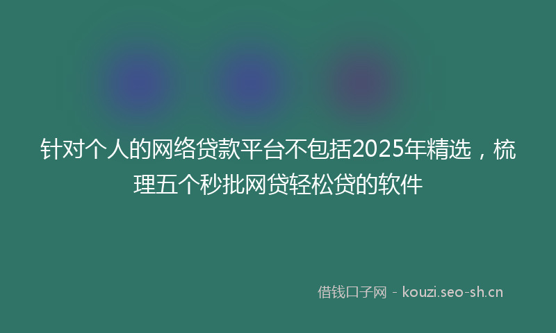针对个人的网络贷款平台不包括2025年精选，梳理五个秒批网贷轻松贷的软件