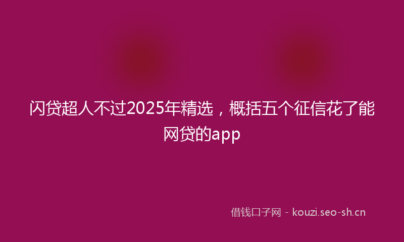 闪贷超人不过2025年精选，概括五个征信花了能网贷的app