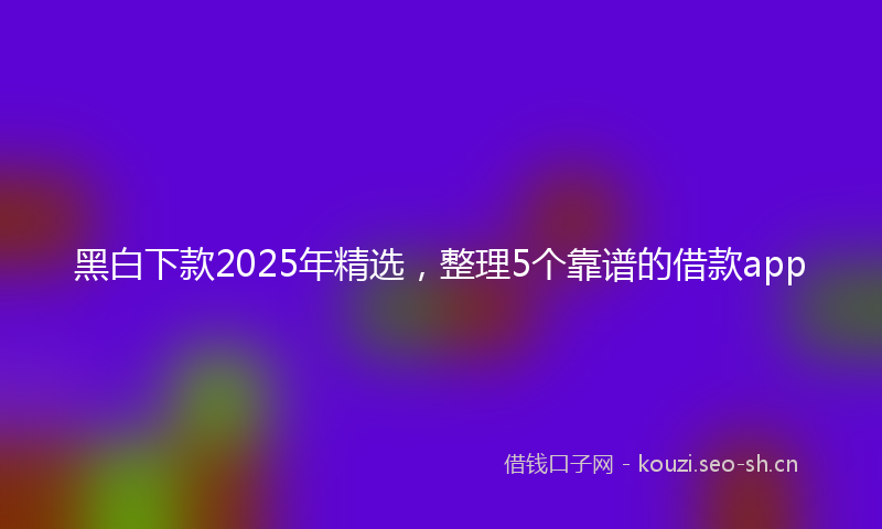黑白下款2025年精选，整理5个靠谱的借款app