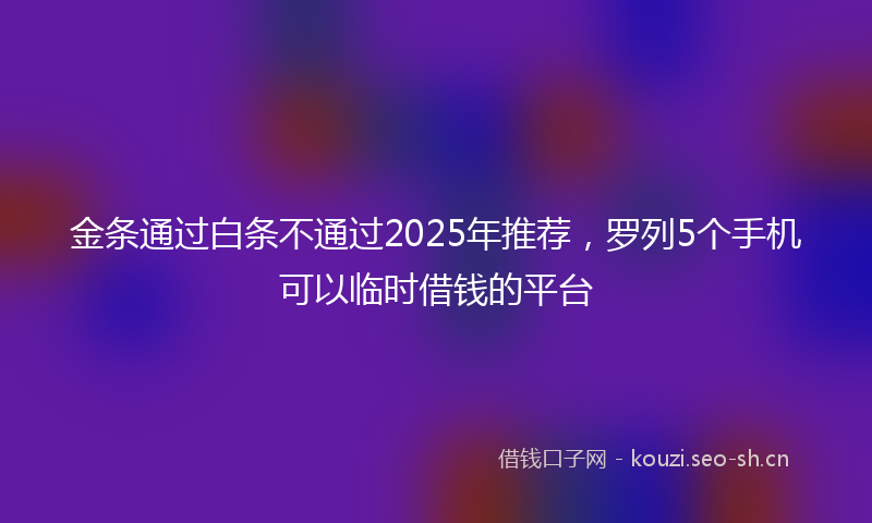 金条通过白条不通过2025年推荐，罗列5个手机可以临时借钱的平台