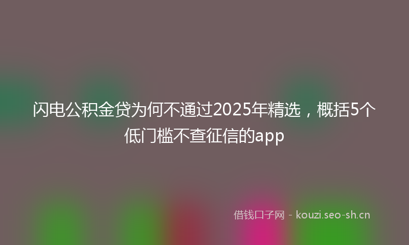 闪电公积金贷为何不通过2025年精选,概括5个低门槛不查征信的app