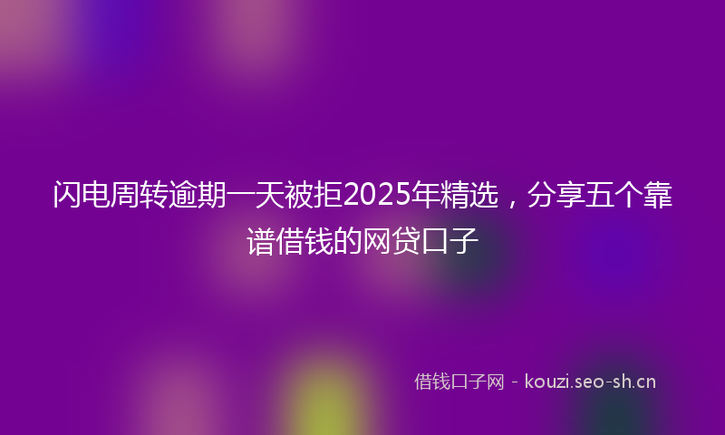 闪电周转逾期一天被拒2025年精选，分享五个靠谱借钱的网贷口子
