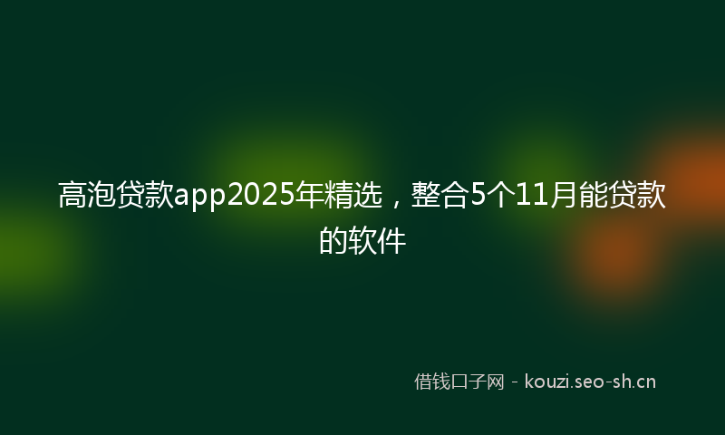 高泡贷款app2025年精选，整合5个11月能贷款的软件