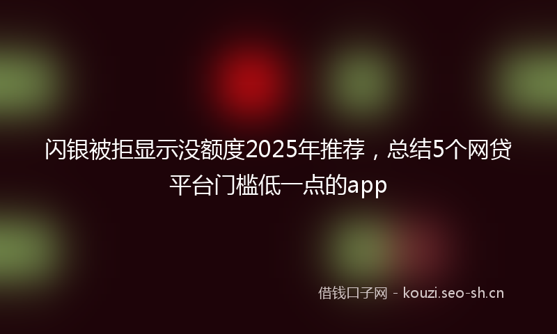 闪银被拒显示没额度2025年推荐,总结5个网贷平台门槛低一点的app