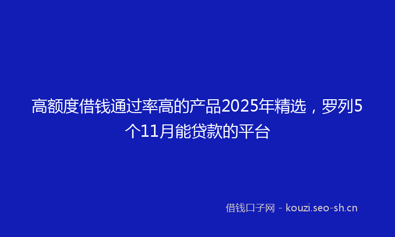 高额度借钱通过率高的产品2025年精选，罗列5个11月能贷款的平台