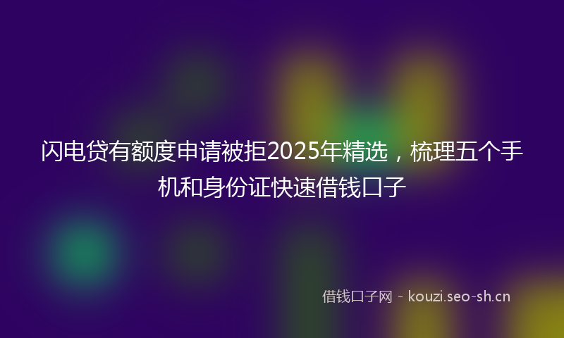 闪电贷有额度申请被拒2025年精选，梳理五个手机和身份证快速借钱口子