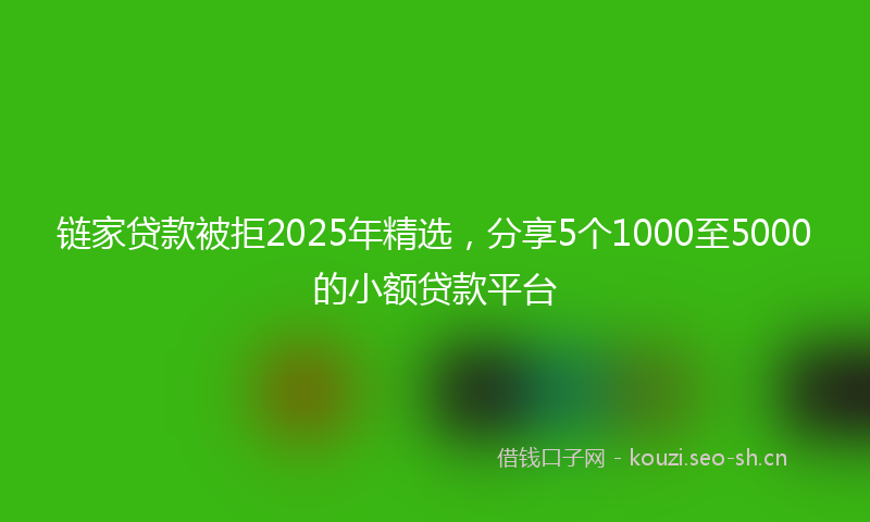 链家贷款被拒2025年精选，分享5个1000至5000的小额贷款平台