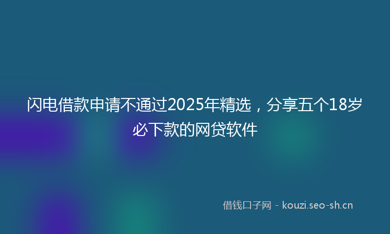 闪电借款申请不通过2025年精选，分享五个18岁必下款的网贷软件