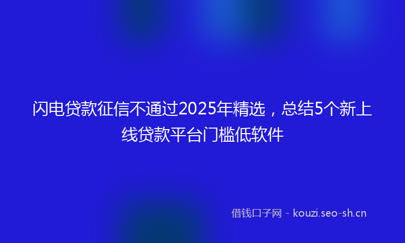 闪电贷款征信不通过2025年精选,总结5个新上线贷款平台门槛低软件