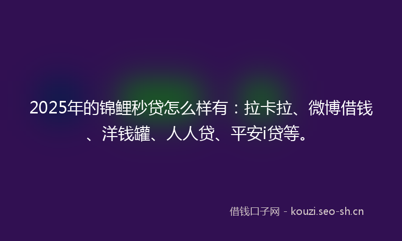2025年的锦鲤秒贷怎么样有：拉卡拉、微博借钱、洋钱罐、人人贷、平安i贷等。