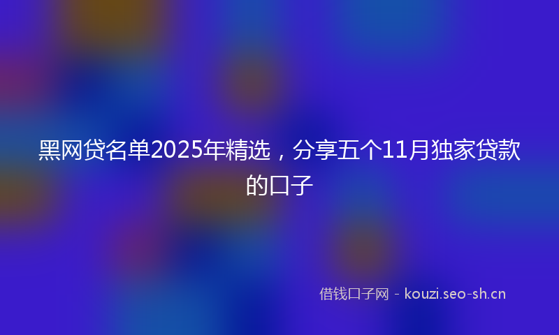 黑网贷名单2025年精选，分享五个11月独家贷款的口子