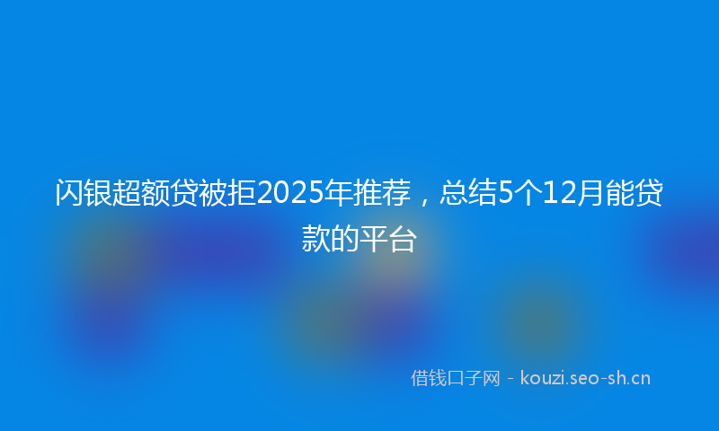 闪银超额贷被拒2025年推荐，总结5个12月能贷款的平台