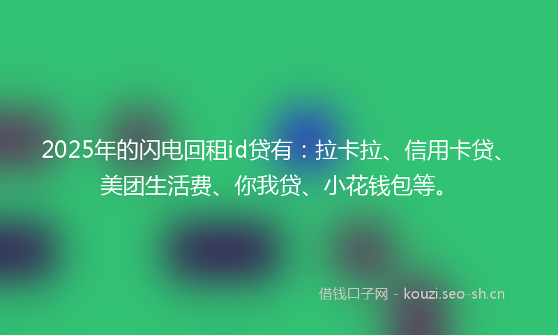 2025年的闪电回租id贷有：拉卡拉、信用卡贷、美团生活费、你我贷、小花钱包等。