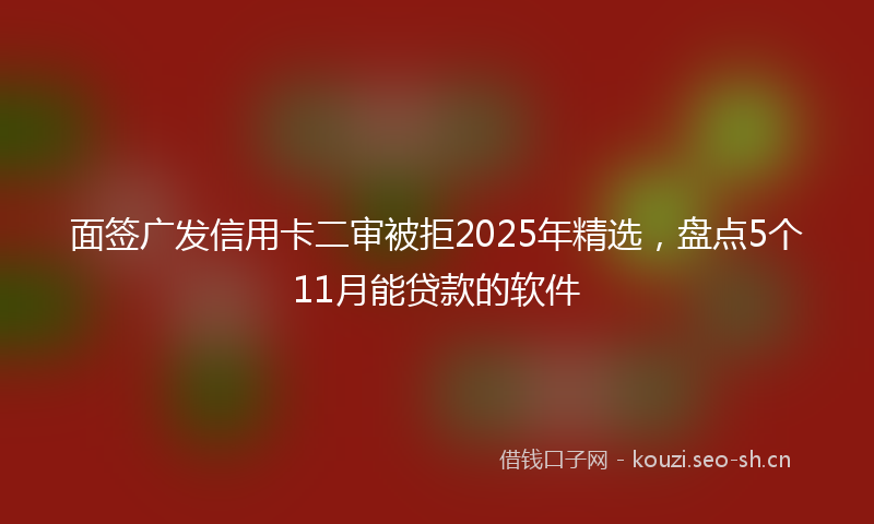 面签广发信用卡二审被拒2025年精选，盘点5个11月能贷款的软件