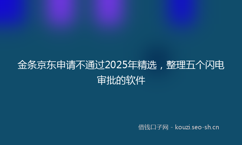 金条京东申请不通过2025年精选，整理五个闪电审批的软件