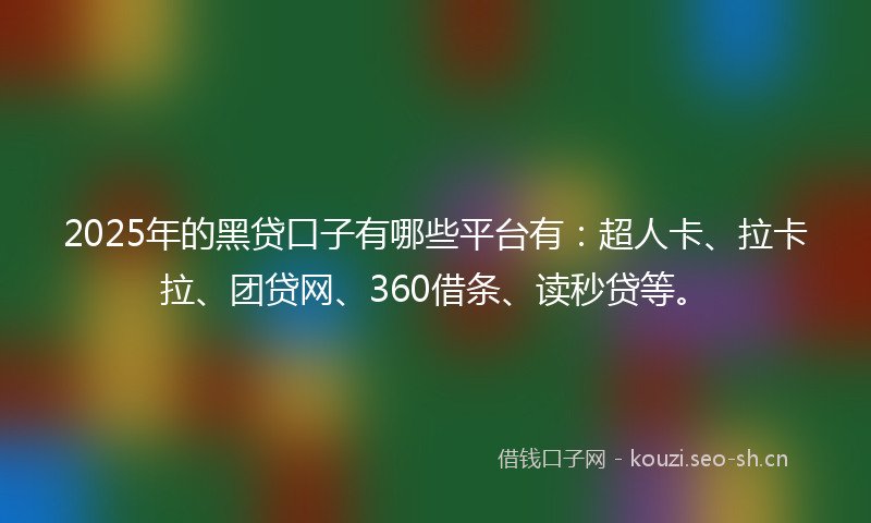 2025年的黑贷口子有哪些平台有：超人卡、拉卡拉、团贷网、360借条、读秒贷等。