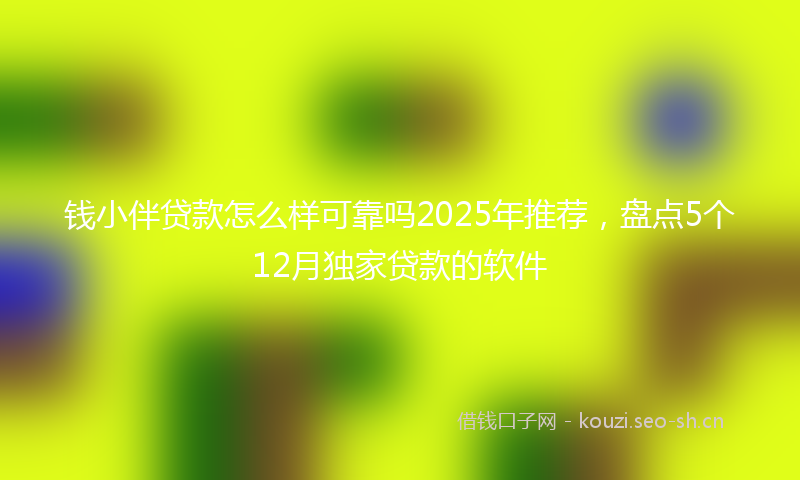 钱小伴贷款怎么样可靠吗2025年推荐，盘点5个12月独家贷款的软件