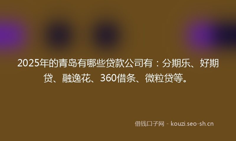 2025年的青岛有哪些贷款公司有：分期乐、好期贷、融逸花、360借条、微粒贷等。