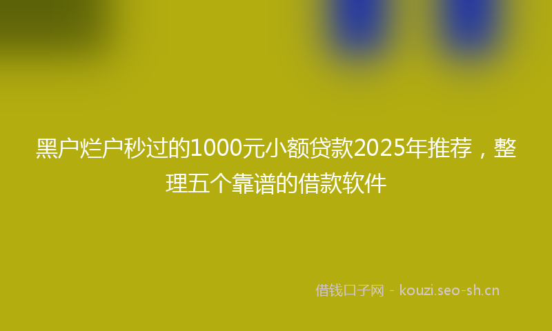 黑户烂户秒过的1000元小额贷款2025年推荐，整理五个靠谱的借款软件