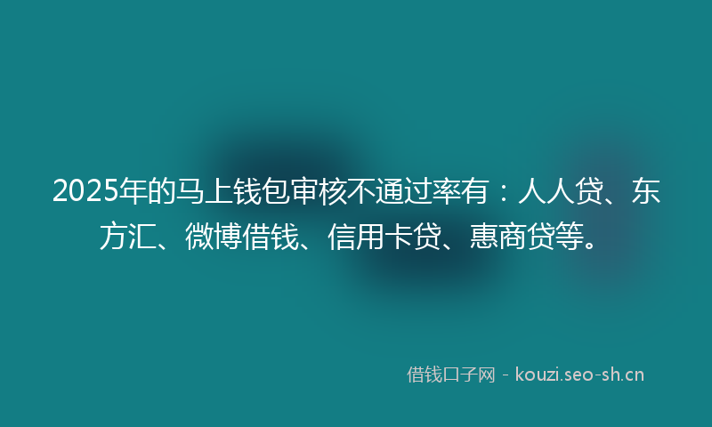 2025年的马上钱包审核不通过率有：人人贷、东方汇、微博借钱、信用卡贷、惠商贷等。