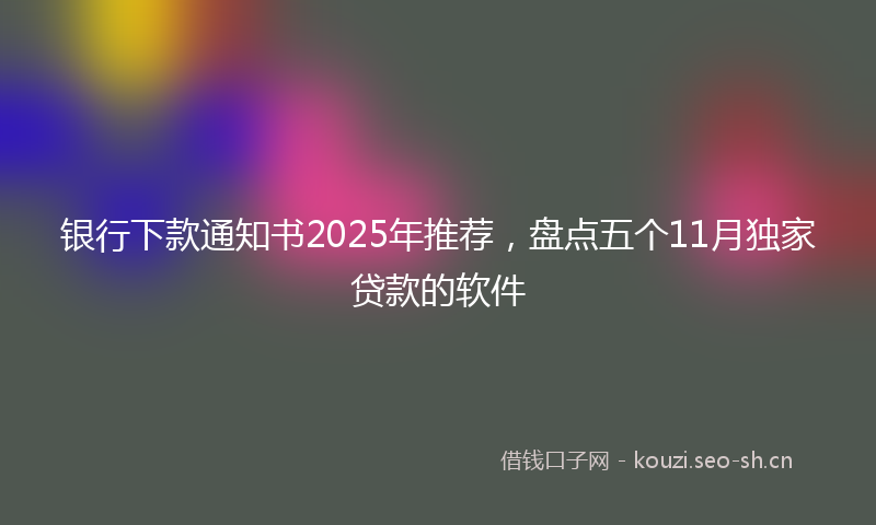 银行下款通知书2025年推荐，盘点五个11月独家贷款的软件
