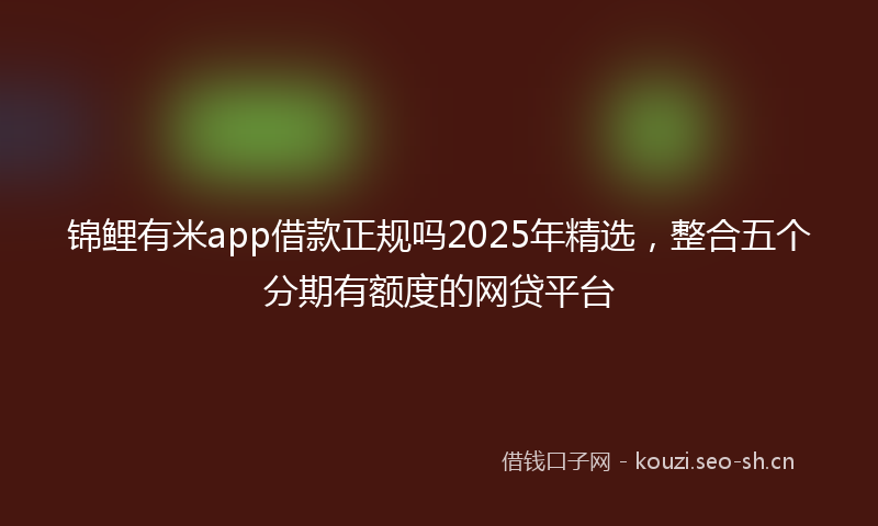 锦鲤有米app借款正规吗2025年精选，整合五个分期有额度的网贷平台