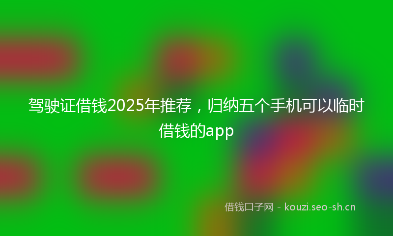 驾驶证借钱2025年推荐，归纳五个手机可以临时借钱的app