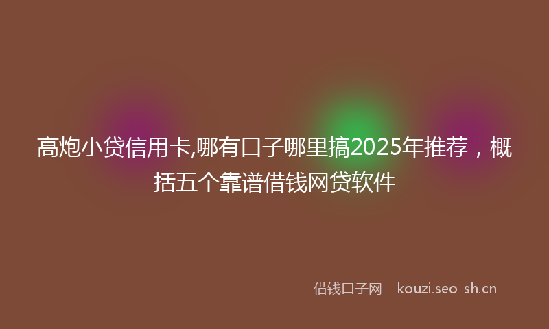 高炮小贷信用卡,哪有口子哪里搞2025年推荐,概括五个靠谱借钱网贷软件