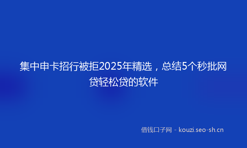集中申卡招行被拒2025年精选,总结5个秒批网贷轻松贷的软件