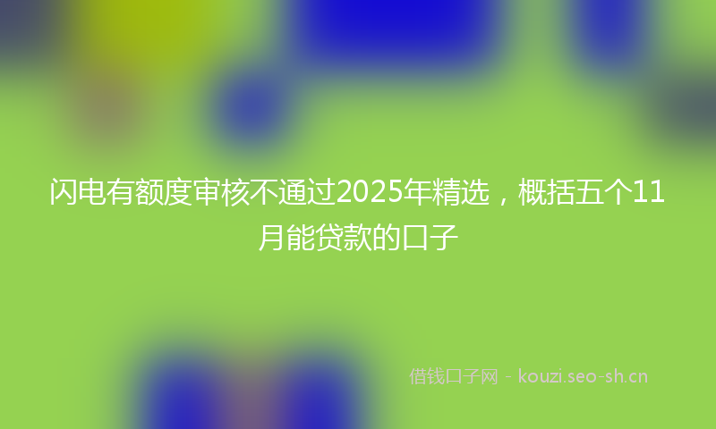 闪电有额度审核不通过2025年精选，概括五个11月能贷款的口子