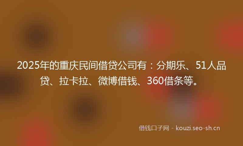 2025年的重庆民间借贷公司有：分期乐、51人品贷、拉卡拉、微博借钱、360借条等。