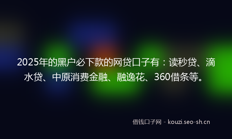 2025年的黑户必下款的网贷口子有:读秒贷、滴水贷、中原消费金融、融逸花、360借条等。