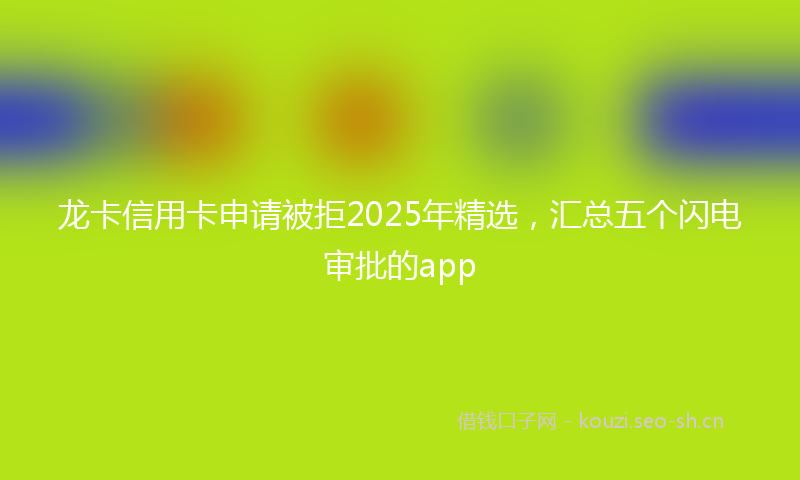 龙卡信用卡申请被拒2025年精选，汇总五个闪电审批的app