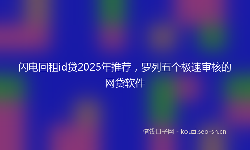闪电回租id贷2025年推荐，罗列五个极速审核的网贷软件