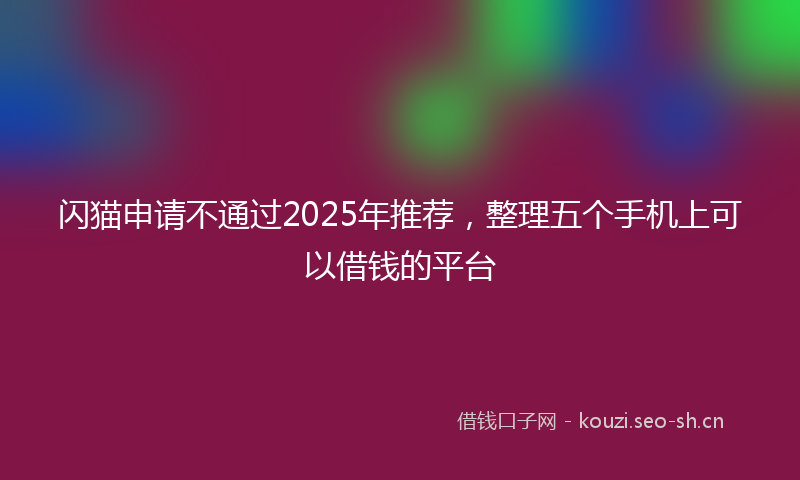 闪猫申请不通过2025年推荐，整理五个手机上可以借钱的平台
