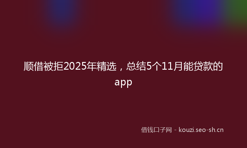 顺借被拒2025年精选，总结5个11月能贷款的app