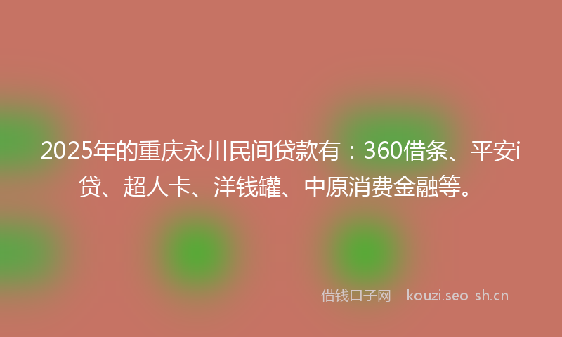 2025年的重庆永川民间贷款有：360借条、平安i贷、超人卡、洋钱罐、中原消费金融等。